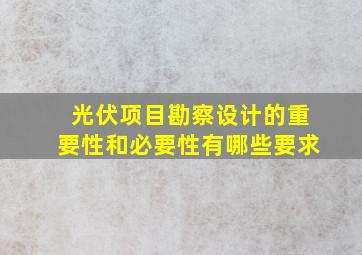 光伏项目勘察设计的重要性和必要性有哪些要求