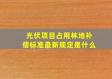 光伏项目占用林地补偿标准最新规定是什么