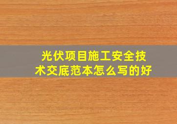 光伏项目施工安全技术交底范本怎么写的好