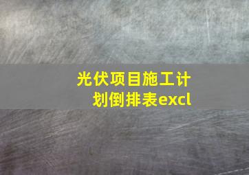 光伏项目施工计划倒排表excl