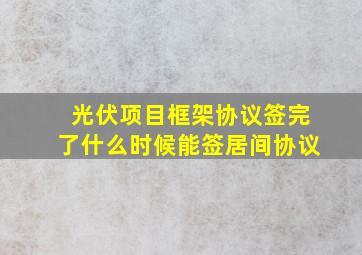 光伏项目框架协议签完了什么时候能签居间协议