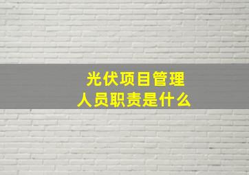 光伏项目管理人员职责是什么