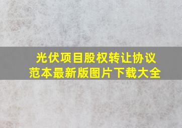 光伏项目股权转让协议范本最新版图片下载大全