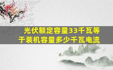 光伏额定容量33千瓦等于装机容量多少千瓦电流