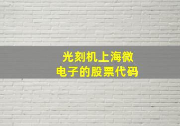 光刻机上海微电子的股票代码