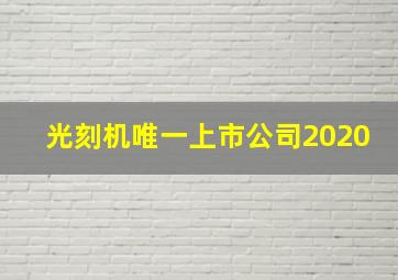 光刻机唯一上市公司2020