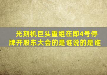 光刻机巨头重组在即4号停牌开股东大会的是谁说的是谁