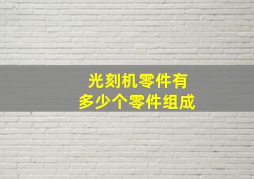 光刻机零件有多少个零件组成