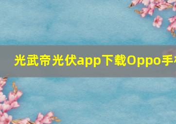 光武帝光伏app下载Oppo手机