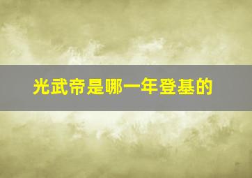 光武帝是哪一年登基的