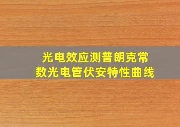 光电效应测普朗克常数光电管伏安特性曲线