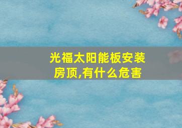 光福太阳能板安装房顶,有什么危害