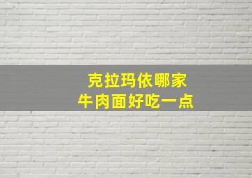 克拉玛依哪家牛肉面好吃一点