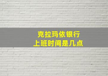 克拉玛依银行上班时间是几点