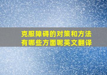 克服障碍的对策和方法有哪些方面呢英文翻译