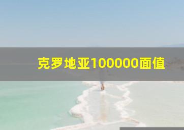 克罗地亚100000面值