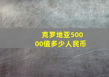 克罗地亚50000值多少人民币