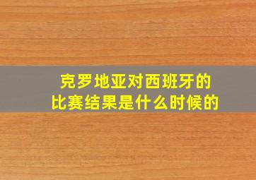 克罗地亚对西班牙的比赛结果是什么时候的