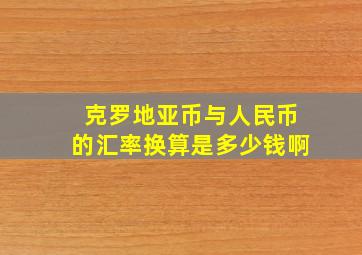 克罗地亚币与人民币的汇率换算是多少钱啊