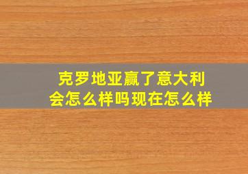 克罗地亚赢了意大利会怎么样吗现在怎么样