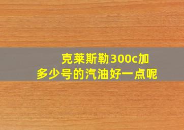 克莱斯勒300c加多少号的汽油好一点呢