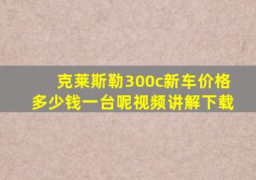 克莱斯勒300c新车价格多少钱一台呢视频讲解下载