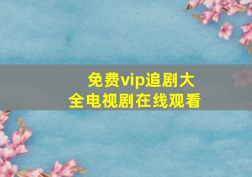 免费vip追剧大全电视剧在线观看