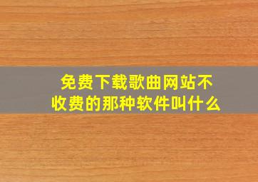 免费下载歌曲网站不收费的那种软件叫什么