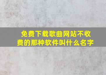 免费下载歌曲网站不收费的那种软件叫什么名字