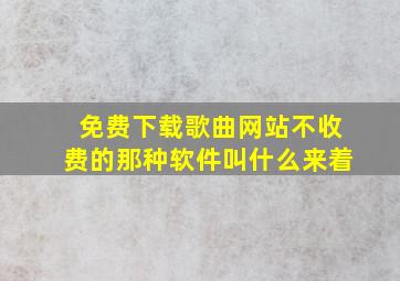 免费下载歌曲网站不收费的那种软件叫什么来着