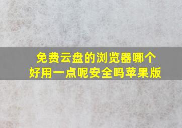 免费云盘的浏览器哪个好用一点呢安全吗苹果版