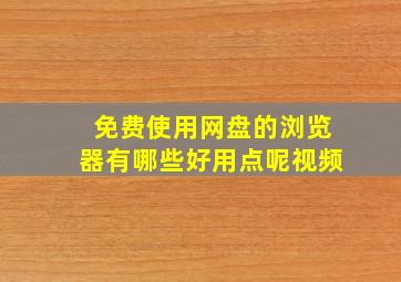 免费使用网盘的浏览器有哪些好用点呢视频