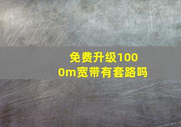 免费升级1000m宽带有套路吗