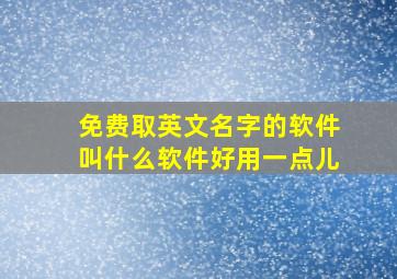 免费取英文名字的软件叫什么软件好用一点儿