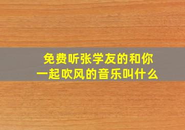 免费听张学友的和你一起吹风的音乐叫什么