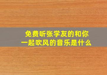 免费听张学友的和你一起吹风的音乐是什么