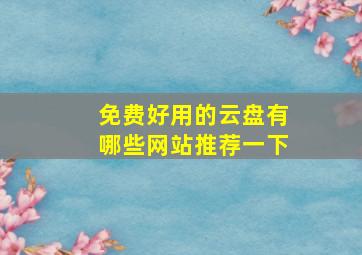 免费好用的云盘有哪些网站推荐一下