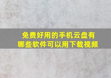 免费好用的手机云盘有哪些软件可以用下载视频