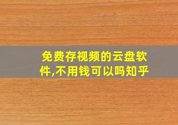 免费存视频的云盘软件,不用钱可以吗知乎