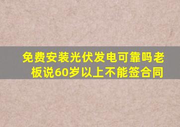 免费安装光伏发电可靠吗老板说60岁以上不能签合同