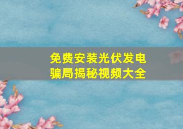 免费安装光伏发电骗局揭秘视频大全