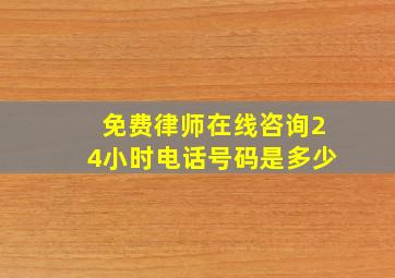 免费律师在线咨询24小时电话号码是多少