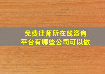 免费律师所在线咨询平台有哪些公司可以做