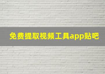 免费提取视频工具app贴吧