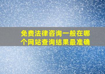 免费法律咨询一般在哪个网站查询结果最准确