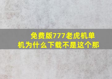 免费版777老虎机单机为什么下载不是这个那