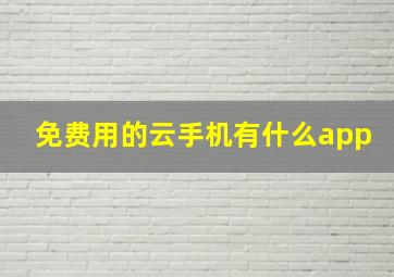 免费用的云手机有什么app