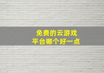 免费的云游戏平台哪个好一点