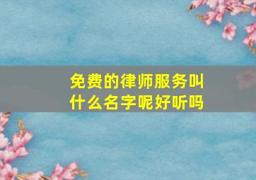 免费的律师服务叫什么名字呢好听吗