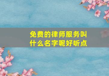 免费的律师服务叫什么名字呢好听点